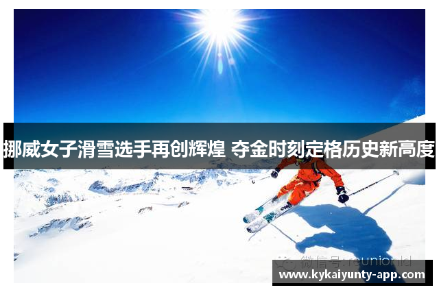 挪威女子滑雪选手再创辉煌 夺金时刻定格历史新高度