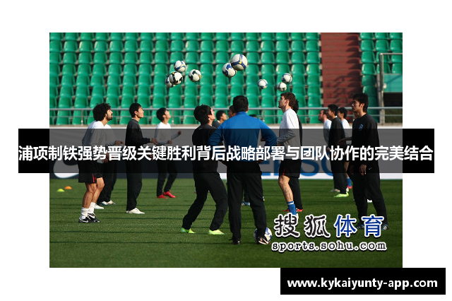 浦项制铁强势晋级关键胜利背后战略部署与团队协作的完美结合