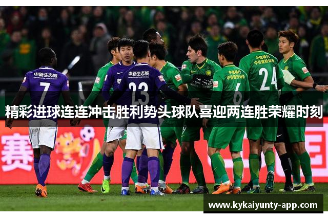精彩进球连连冲击胜利势头球队喜迎两连胜荣耀时刻