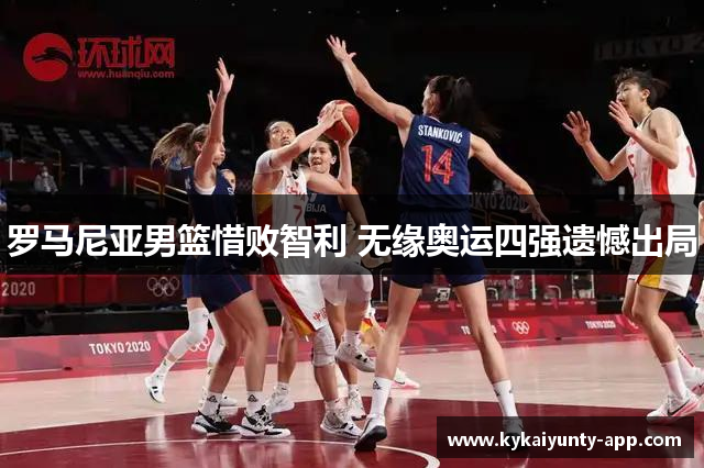 罗马尼亚男篮惜败智利 无缘奥运四强遗憾出局
