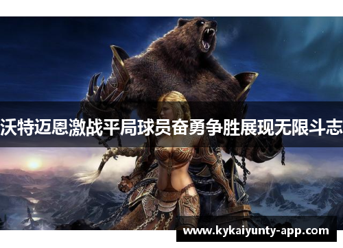 沃特迈恩激战平局球员奋勇争胜展现无限斗志
