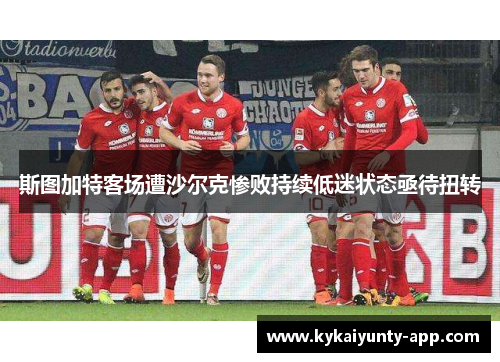斯图加特客场遭沙尔克惨败持续低迷状态亟待扭转