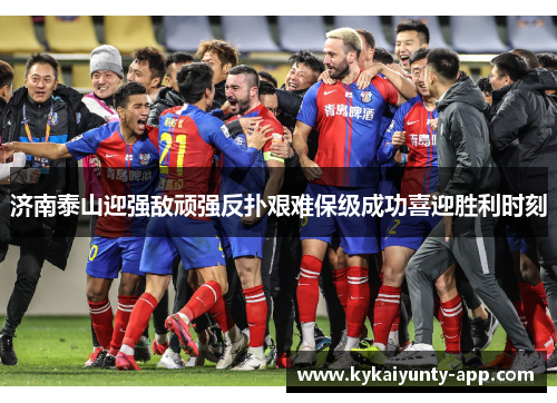 济南泰山迎强敌顽强反扑艰难保级成功喜迎胜利时刻