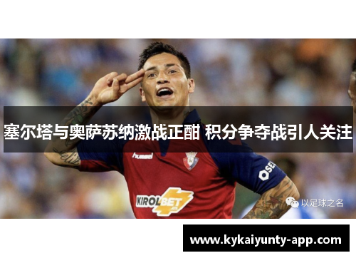 塞尔塔与奥萨苏纳激战正酣 积分争夺战引人关注