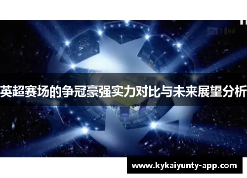 英超赛场的争冠豪强实力对比与未来展望分析