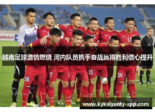 越南足球激情燃烧 河内队员携手奋战赢得胜利信心提升