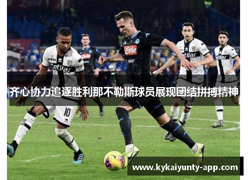 齐心协力追逐胜利那不勒斯球员展现团结拼搏精神