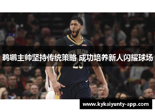 鹈鹕主帅坚持传统策略 成功培养新人闪耀球场