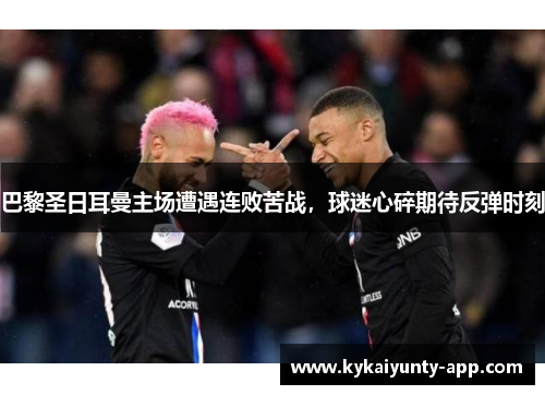 巴黎圣日耳曼主场遭遇连败苦战，球迷心碎期待反弹时刻