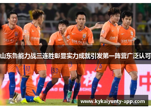 山东鲁能力战三连胜彰显实力成就引发第一阵营广泛认可