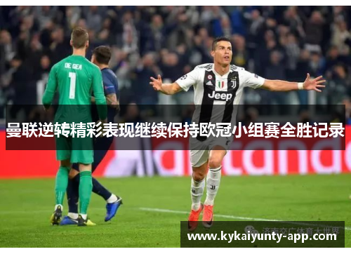 曼联逆转精彩表现继续保持欧冠小组赛全胜记录