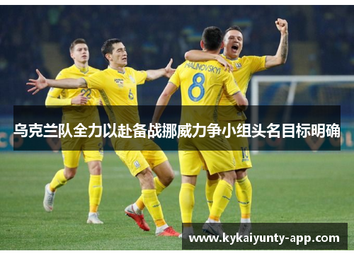 乌克兰队全力以赴备战挪威力争小组头名目标明确