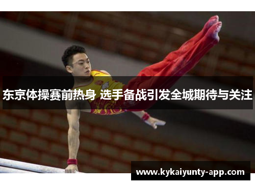 东京体操赛前热身 选手备战引发全城期待与关注