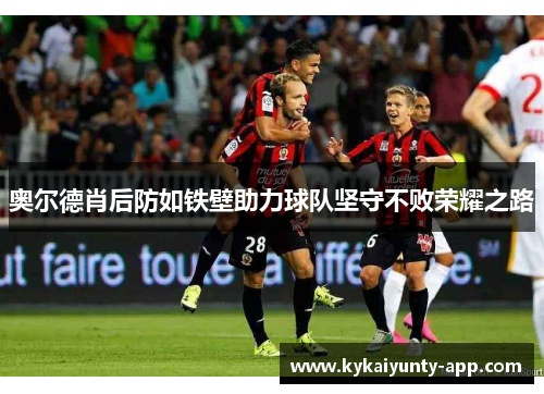 奥尔德肖后防如铁壁助力球队坚守不败荣耀之路