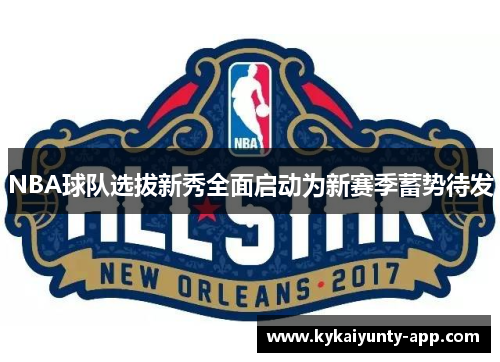 NBA球队选拔新秀全面启动为新赛季蓄势待发
