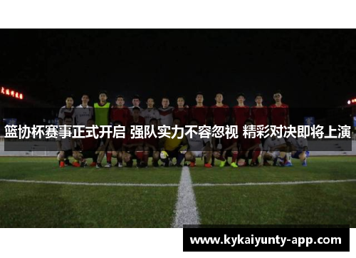 篮协杯赛事正式开启 强队实力不容忽视 精彩对决即将上演