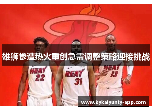 雄狮惨遭热火重创急需调整策略迎接挑战