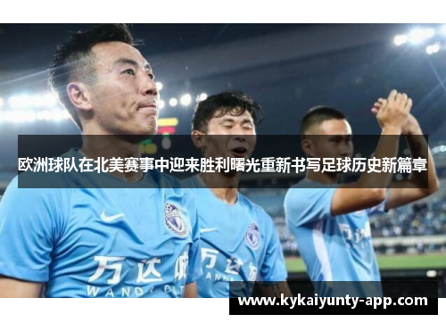 欧洲球队在北美赛事中迎来胜利曙光重新书写足球历史新篇章