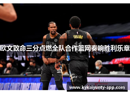 欧文致命三分点燃全队合作篮网奏响胜利乐章