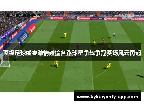 顶级足球盛宴激情碰撞各路球星争辉争冠赛场风云再起