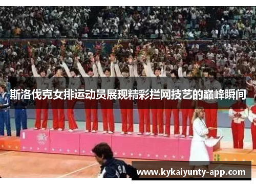 斯洛伐克女排运动员展现精彩拦网技艺的巅峰瞬间