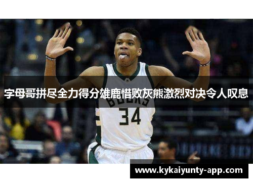 字母哥拼尽全力得分雄鹿惜败灰熊激烈对决令人叹息