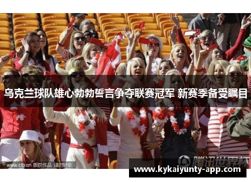 乌克兰球队雄心勃勃誓言争夺联赛冠军 新赛季备受瞩目