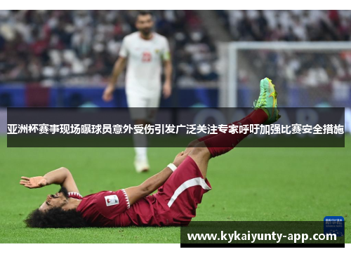亚洲杯赛事现场曝球员意外受伤引发广泛关注专家呼吁加强比赛安全措施