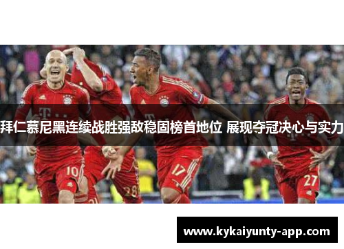 拜仁慕尼黑连续战胜强敌稳固榜首地位 展现夺冠决心与实力