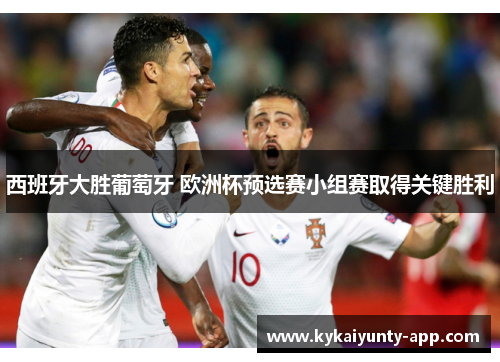 西班牙大胜葡萄牙 欧洲杯预选赛小组赛取得关键胜利