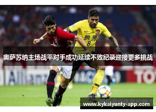 奥萨苏纳主场战平对手成功延续不败纪录迎接更多挑战
