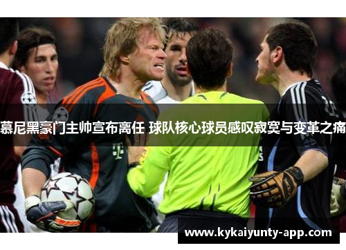 慕尼黑豪门主帅宣布离任 球队核心球员感叹寂寞与变革之痛