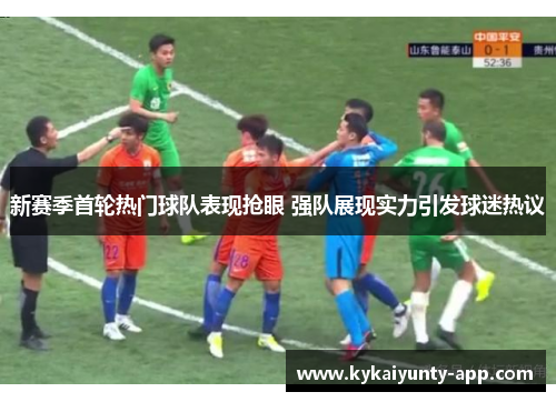 新赛季首轮热门球队表现抢眼 强队展现实力引发球迷热议