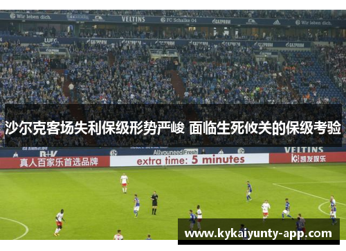 沙尔克客场失利保级形势严峻 面临生死攸关的保级考验